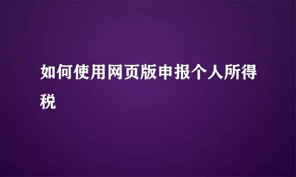 如何使用网页版申报个人所得税