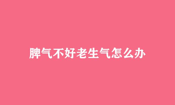脾气不好老生气怎么办