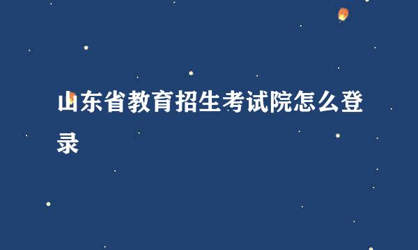 山东省教育招生考试院怎么登录