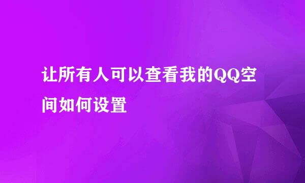 让所有人可以查看我的QQ空间如何设置