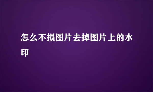 怎么不损图片去掉图片上的水印