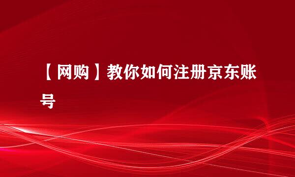 【网购】教你如何注册京东账号