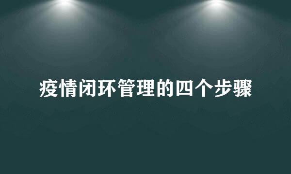 疫情闭环管理的四个步骤