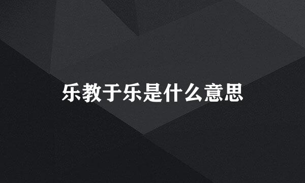 乐教于乐是什么意思