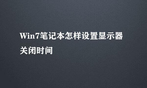 Win7笔记本怎样设置显示器关闭时间