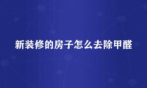 新装修的房子怎么去除甲醛