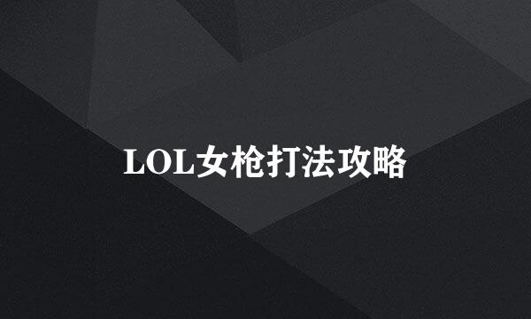 LOL女枪打法攻略