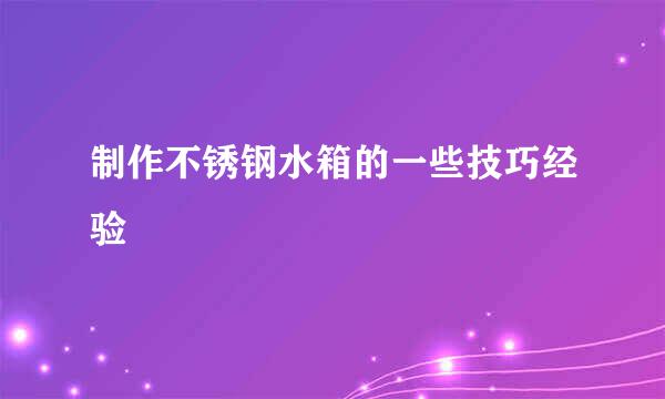 制作不锈钢水箱的一些技巧经验