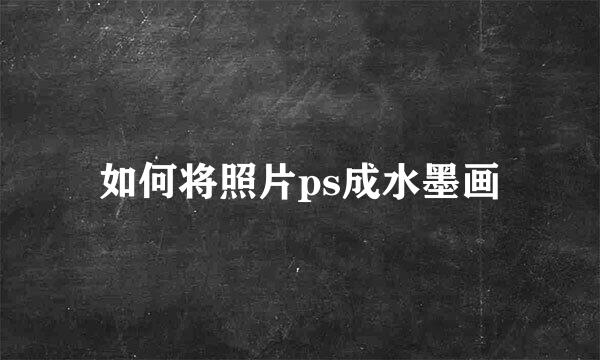 如何将照片ps成水墨画