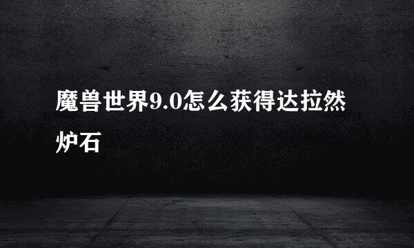 魔兽世界9.0怎么获得达拉然炉石