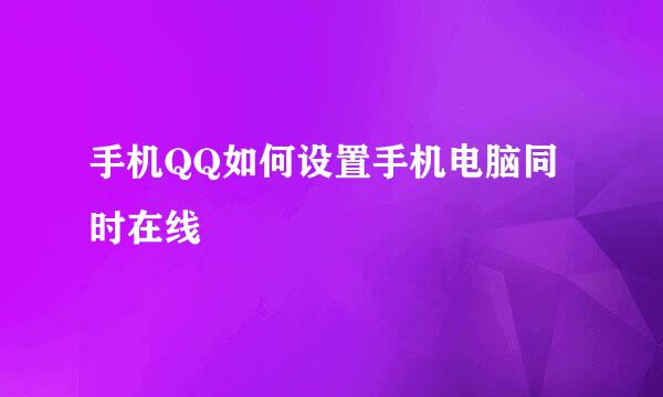 手机QQ如何设置手机电脑同时在线