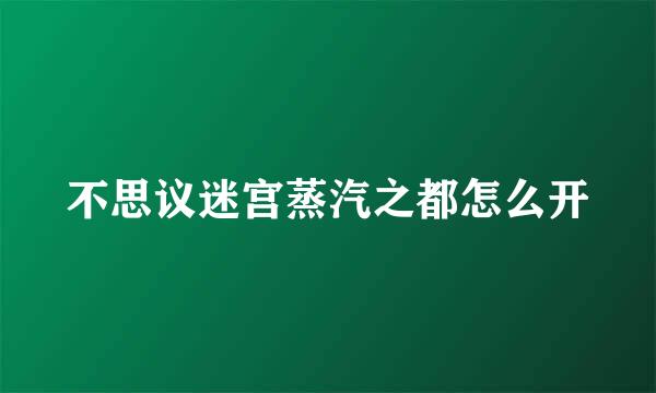 不思议迷宫蒸汽之都怎么开
