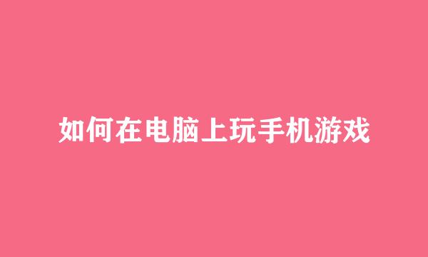 如何在电脑上玩手机游戏
