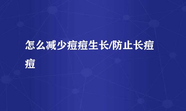 怎么减少痘痘生长/防止长痘痘