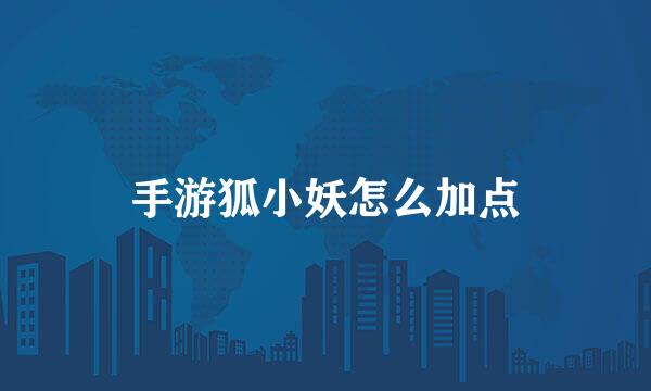 手游狐小妖怎么加点