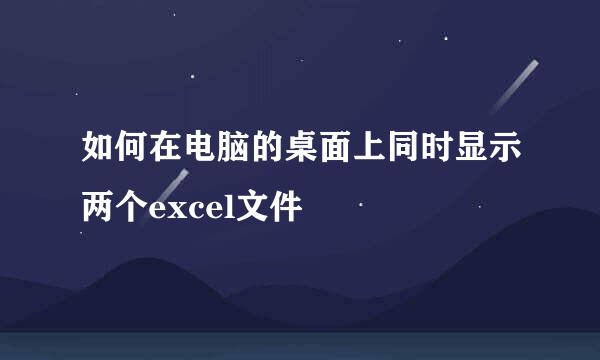 如何在电脑的桌面上同时显示两个excel文件