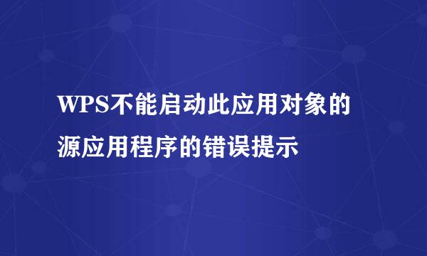WPS不能启动此应用对象的源应用程序的错误提示