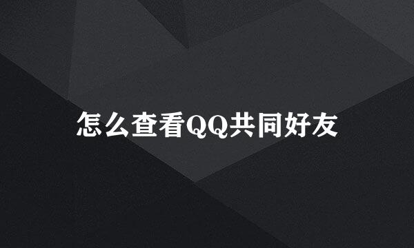怎么查看QQ共同好友