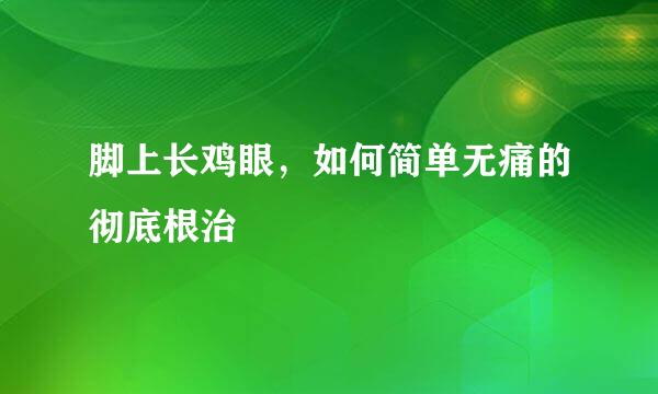 脚上长鸡眼，如何简单无痛的彻底根治