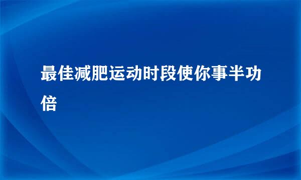 最佳减肥运动时段使你事半功倍