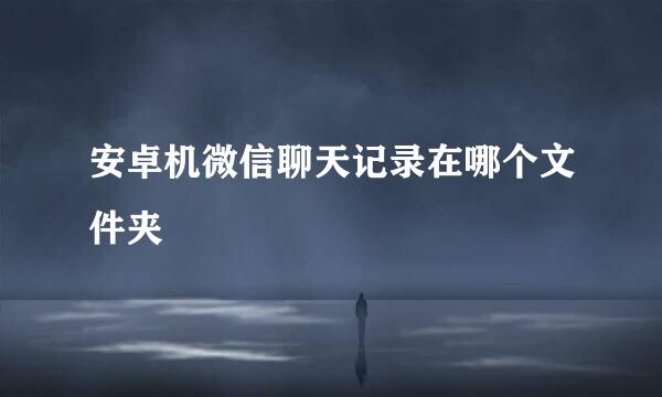 安卓机微信聊天记录在哪个文件夹