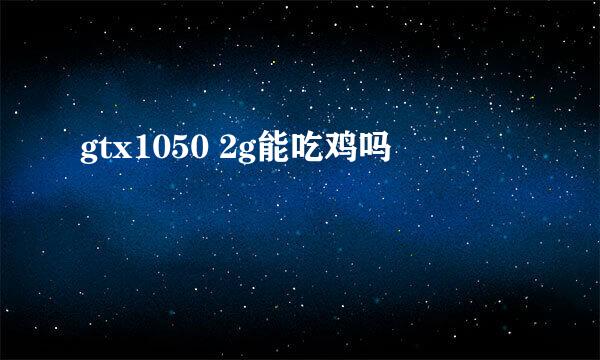 gtx1050 2g能吃鸡吗