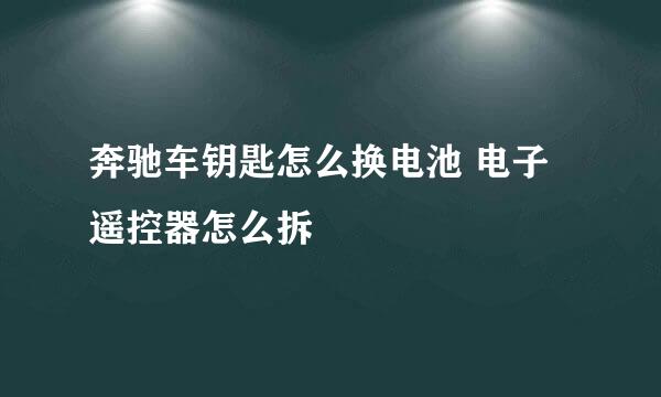 奔驰车钥匙怎么换电池 电子遥控器怎么拆