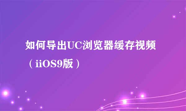 如何导出UC浏览器缓存视频（iiOS9版）