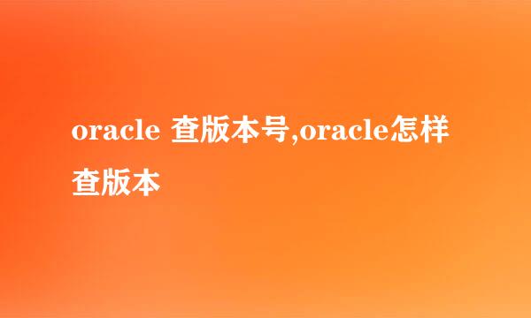 oracle 查版本号,oracle怎样查版本