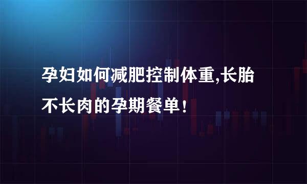 孕妇如何减肥控制体重,长胎不长肉的孕期餐单！