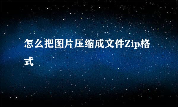 怎么把图片压缩成文件Zip格式