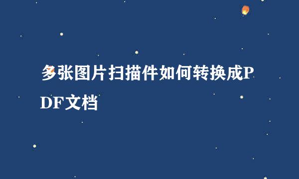 多张图片扫描件如何转换成PDF文档