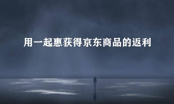 用一起惠获得京东商品的返利