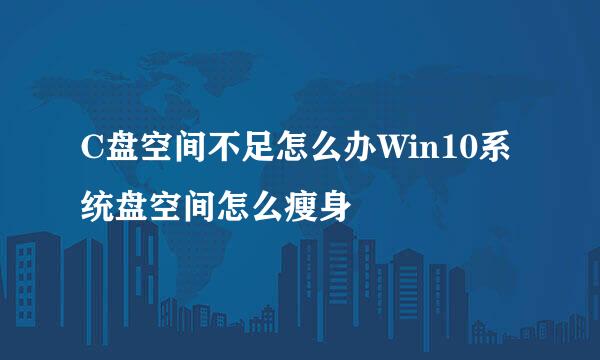 C盘空间不足怎么办Win10系统盘空间怎么瘦身