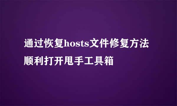 通过恢复hosts文件修复方法顺利打开甩手工具箱