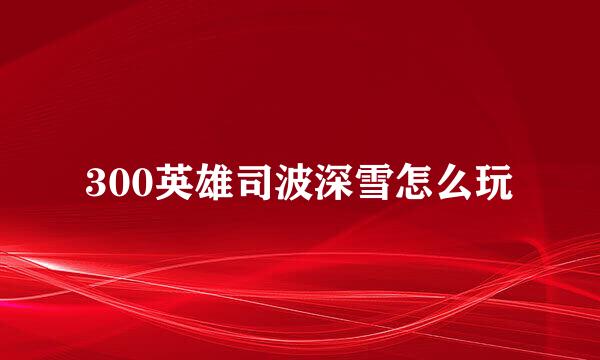 300英雄司波深雪怎么玩