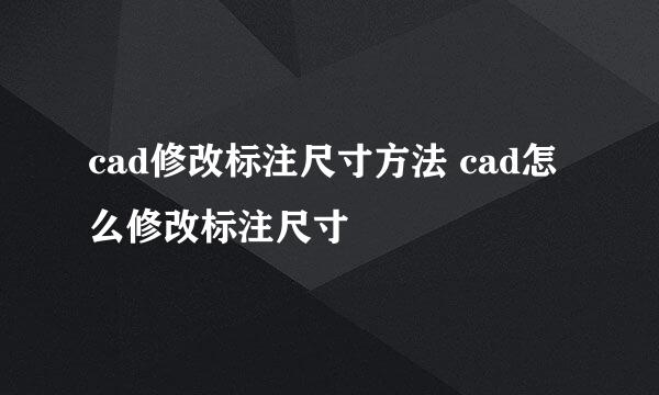 cad修改标注尺寸方法 cad怎么修改标注尺寸