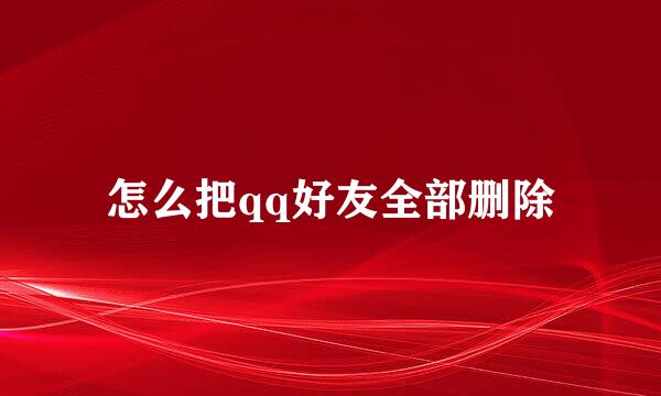 怎么把qq好友全部删除