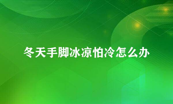 冬天手脚冰凉怕冷怎么办