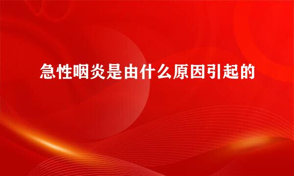 急性咽炎是由什么原因引起的