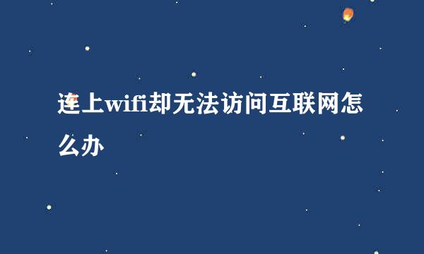 连上wifi却无法访问互联网怎么办