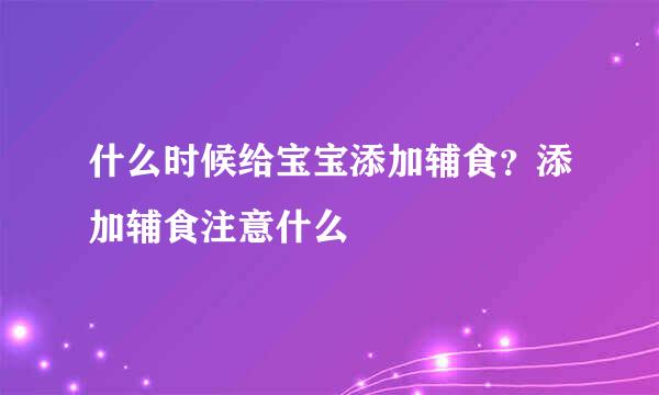 什么时候给宝宝添加辅食？添加辅食注意什么