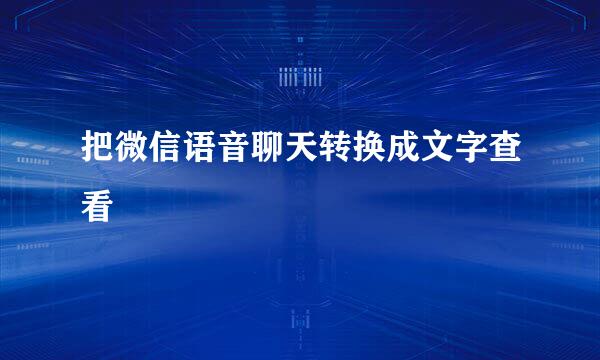把微信语音聊天转换成文字查看