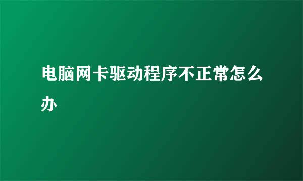 电脑网卡驱动程序不正常怎么办