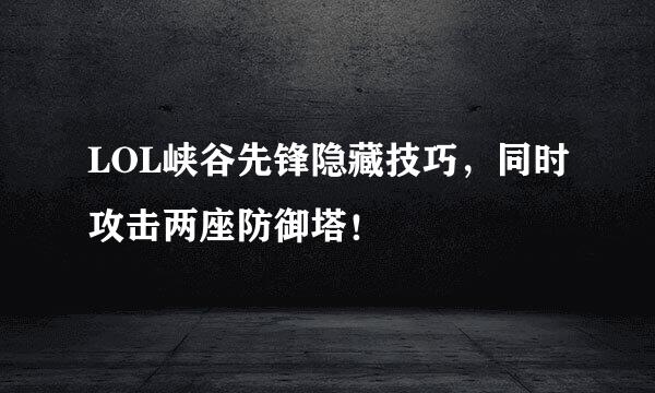 LOL峡谷先锋隐藏技巧，同时攻击两座防御塔！