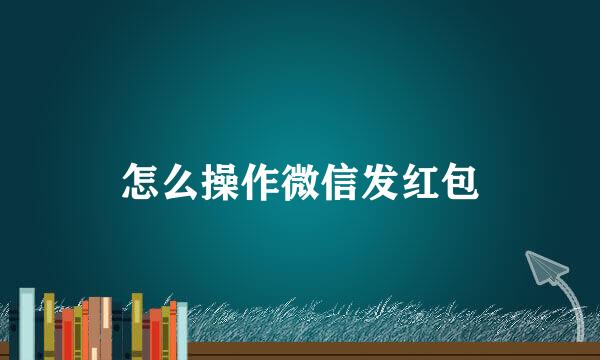 怎么操作微信发红包