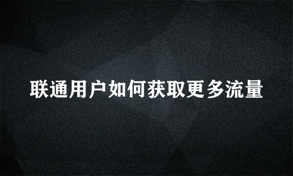 联通用户如何获取更多流量