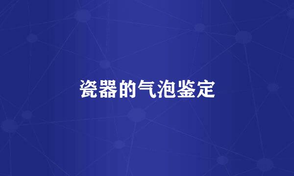 瓷器的气泡鉴定
