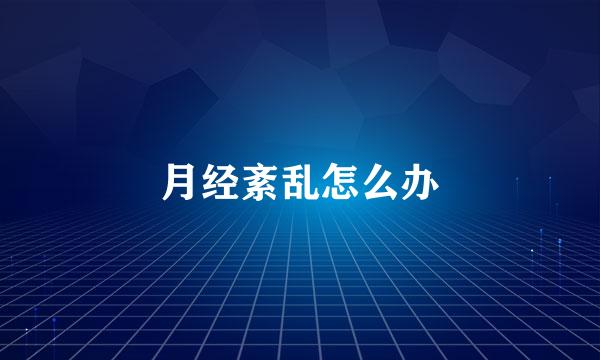 月经紊乱怎么办