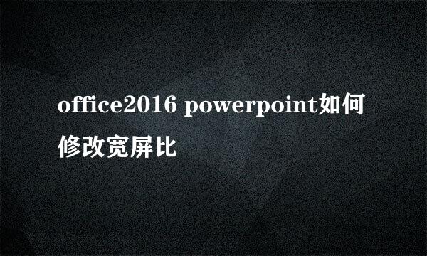 office2016 powerpoint如何修改宽屏比